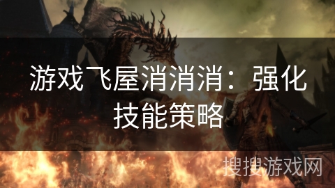 游戏飞屋消消消:强化技能策略 游戏飞屋消消消:强化技能策略