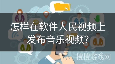 怎样在软件人民视频上发布音乐视频？