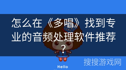 怎么在《多唱》找到专业的音频处理软件推荐？