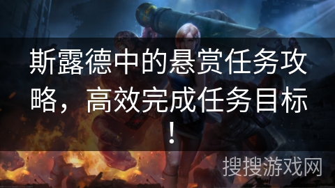 斯露德中的悬赏任务攻略,高效完成任务目标! 斯露德中的悬赏任务攻略,高效完成任务目标!