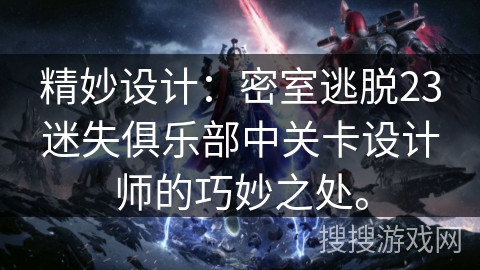 精妙设计:密室逃脱23迷失俱乐部中关卡设计师的巧妙之处。 精妙设计:密室逃脱23迷失俱乐部中关卡设计师的巧妙之处。