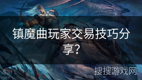 镇魔曲玩家交易技巧分享? 镇魔曲玩家交易技巧分享?