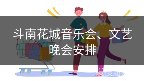 斗南花城音乐会、文艺晚会安排