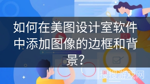 如何在美图设计室软件中添加图像的边框和背景? 如何在美图设计室软件中添加图像的边框和背景?