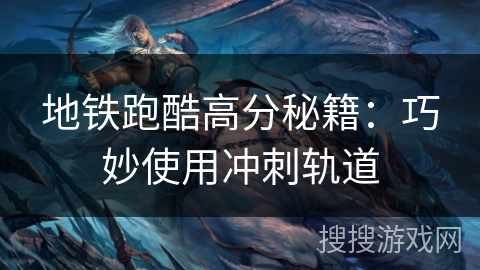 地铁跑酷高分秘籍：巧妙使用冲刺轨道