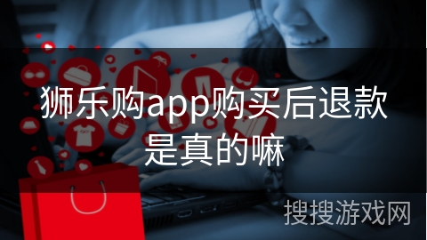 狮乐购app购买后退款是真的嘛