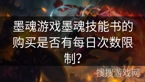 墨魂游戏墨魂技能书的购买是否有每日次数限制? 墨魂游戏墨魂技能书的购买是否有每日次数限制?