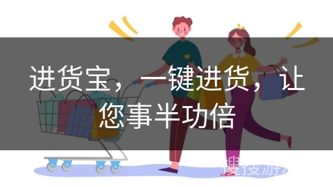 进货宝,一键进货,让您事半功倍