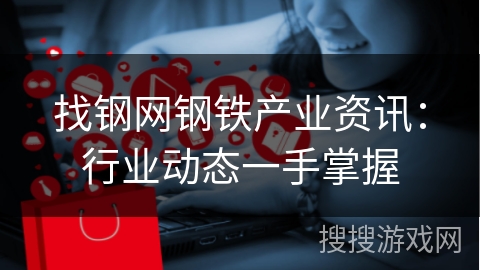 找钢网钢铁产业资讯:行业动态一手掌握