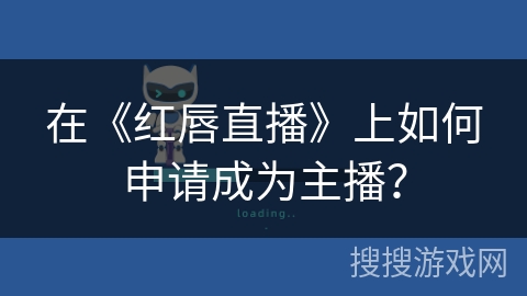 在《红唇直播》上如何申请成为主播? 在《红唇直播》上如何申请成为主播?