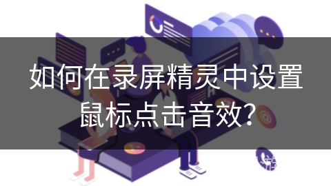 如何在录屏精灵中设置鼠标点击音效? 如何在录屏精灵中设置鼠标点击音效?