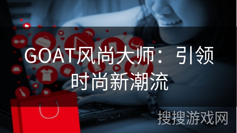 GOAT风尚大师:引领时尚新潮流