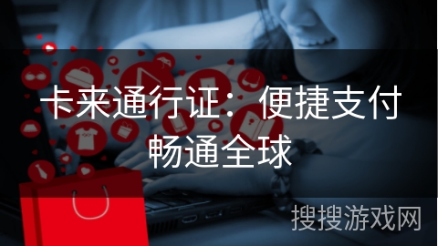 卡来通行证：便捷支付畅通全球