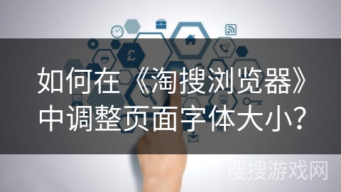 如何在《淘搜浏览器》中调整页面字体大小? 如何在《淘搜浏览器》中调整页面字体大小?