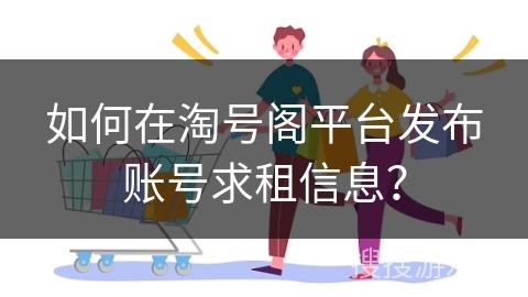 如何在淘号阁平台发布账号求租信息？
