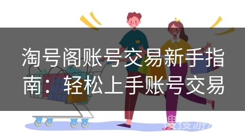 淘号阁账号交易新手指南：轻松上手账号交易