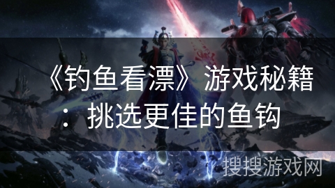 《钓鱼看漂》游戏秘籍：挑选更佳的鱼钩