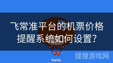 飞常准平台的机票价格提醒系统如何设置? 飞常准平台的机票价格提醒系统如何设置?