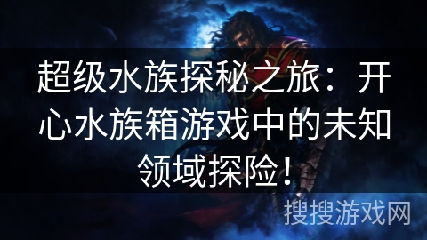 超级水族探秘之旅：开心水族箱游戏中的未知领域探险！