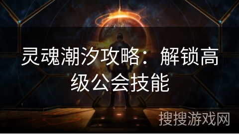 灵魂潮汐攻略：解锁高级公会技能