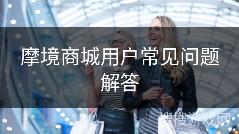 摩境商城用户常见问题解答