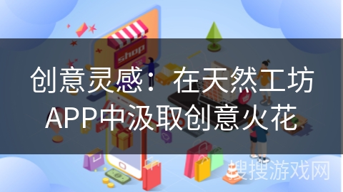 创意灵感：在天然工坊APP中汲取创意火花