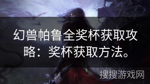 幻兽帕鲁全奖杯获取攻略:奖杯获取方法。 幻兽帕鲁全奖杯获取攻略:奖杯获取方法。