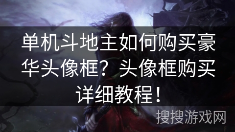 单机斗地主如何购买豪华头像框?头像框购买详细教程! 单机斗地主如何购买豪华头像框?头像框购买详细教程!