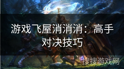 游戏飞屋消消消：高手对决技巧