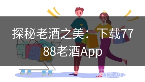 探秘老酒之美：下载7788老酒App