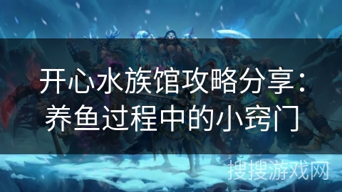 开心水族馆攻略分享:养鱼过程中的小窍门 开心水族馆攻略分享:养鱼过程中的小窍门