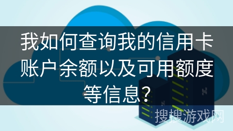 我如何查询我的信用卡账户余额以及可用额度等信息? 我如何查询我的信用卡账户余额以及可用额度等信息?