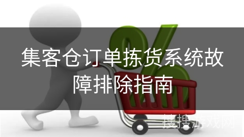 集客仓订单拣货系统故障排除指南