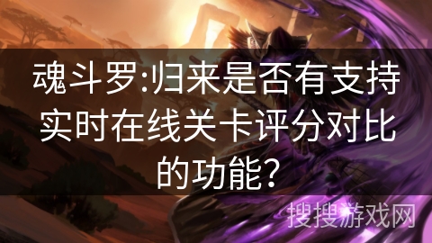 魂斗罗:归来是否有支持实时在线关卡评分对比的功能? 魂斗罗:归来是否有支持实时在线关卡评分对比的功能?