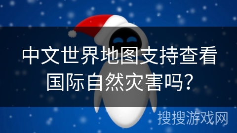 中文世界地图支持查看国际自然灾害吗？
