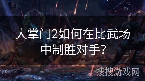 大掌门2如何在比武场中制胜对手? 大掌门2如何在比武场中制胜对手?