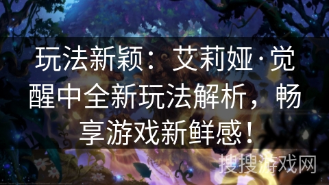 玩法新颖:艾莉娅·觉醒中全新玩法解析,畅享游戏新鲜感! 玩法新颖:艾莉娅·觉醒中全新玩法解析,畅享游戏新鲜感!