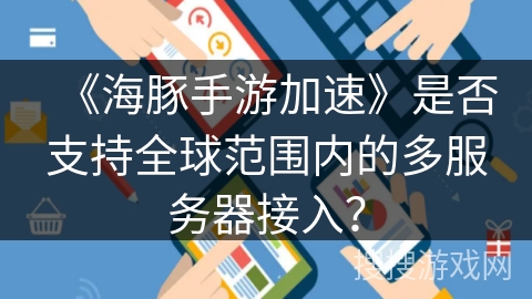 《海豚手游加速》是否支持全球范围内的多服务器接入? 《海豚手游加速》是否支持全球范围内的多服务器接入?