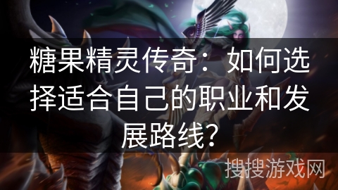 糖果精灵传奇：如何选择适合自己的职业和发展路线？