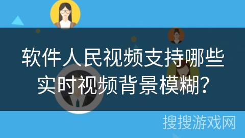 软件人民视频支持哪些实时视频背景模糊？