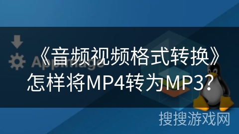 《音频视频格式转换》怎样将MP4转为MP3? 《音频视频格式转换》怎样将MP4转为MP3?