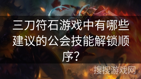 三刀符石游戏中有哪些建议的公会技能解锁顺序? 三刀符石游戏中有哪些建议的公会技能解锁顺序?