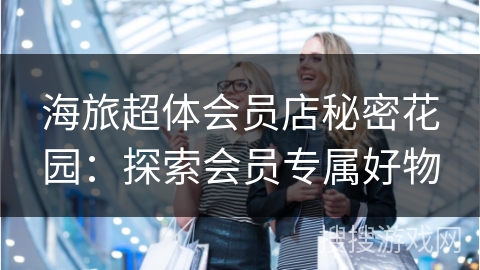 海旅超体会员店秘密花园：探索会员专属好物