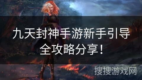 九天封神手游新手引导全攻略分享! 九天封神手游新手引导全攻略分享!