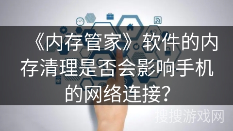 《内存管家》软件的内存清理是否会影响手机的网络连接？
