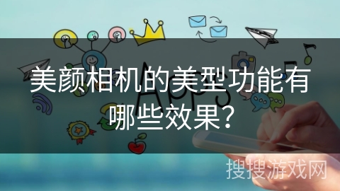 美颜相机的美型功能有哪些效果? 美颜相机的美型功能有哪些效果?
