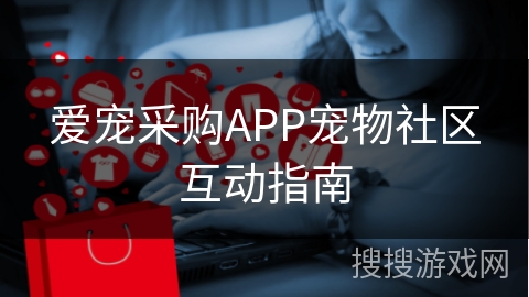 爱宠采购APP宠物社区互动指南