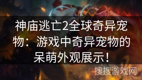 神庙逃亡2全球奇异宠物：游戏中奇异宠物的呆萌外观展示！