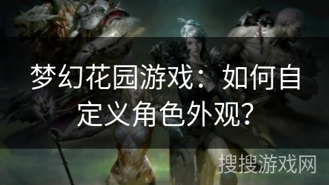 梦幻花园游戏:如何自定义角色外观? 梦幻花园游戏:如何自定义角色外观?