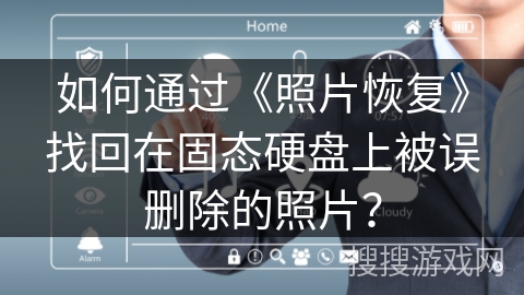 如何通过《照片恢复》找回在固态硬盘上被误删除的照片? 如何通过《照片恢复》找回在固态硬盘上被误删除的照片?